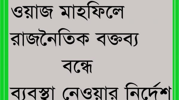 ওয়াজ মাহফিলে রাজনৈতিক ও বিদ্বেষমূলক বক্তব্য বন্ধে ব্যবস্থা নেওয়ার নির্দেশ