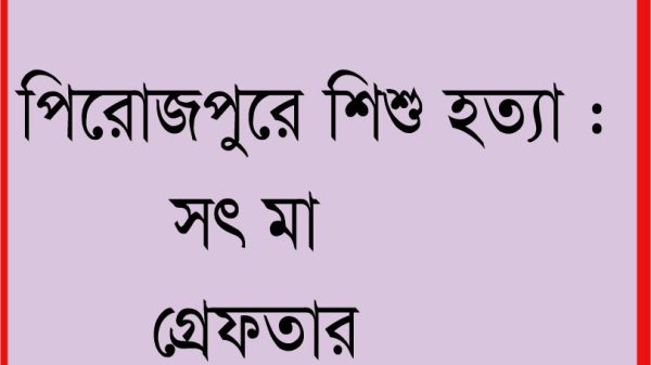 পিরোজপুরে শিশু হত্যার অভিযোগে সৎ মা গ্রেফতার