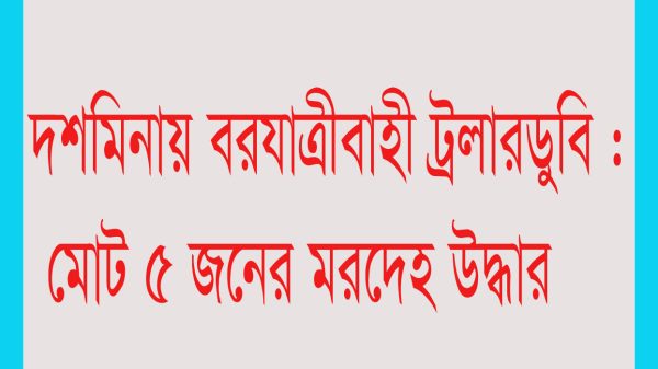 দশমিনায় বরযাত্রীবাহী ট্রলার ডুবি : পাঁচ জনের মরদেহ উদ্ধার