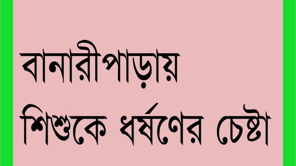 বানারীপাড়ায় ৬ বছরের শিশুকে ধর্ষণের চেষ্টা, তোলপাড়!