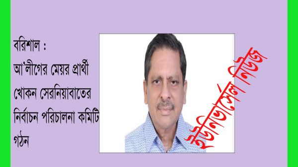 বরিশাল : মেয়র প্রার্থী খোকন সেরনিয়াবাতের নির্বাচন পরিচালনা কমিটি গঠন