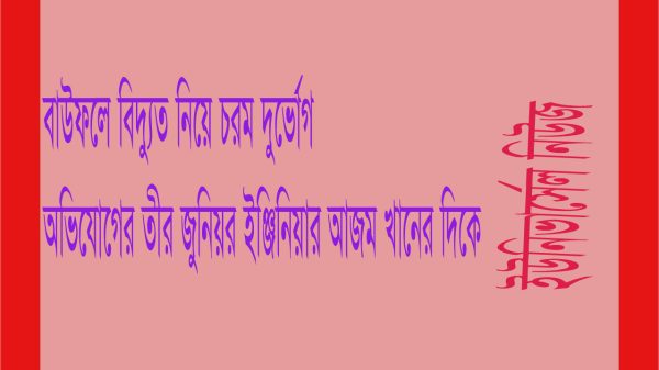 বাউফলে বিদ্যুতের চরম দুর্ভোগ : একাই জুনিয়র ইঞ্জিনিয়ার ও ডিজিএম বনে গেছেন আজম খান