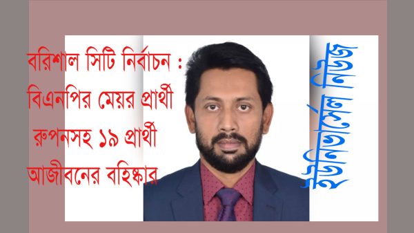 বরিশাল সিটি : মেয়র প্রার্থী রূপনসহ বিএনপির ১৯ নেতাকর্মী আজীবন বহিষ্কার