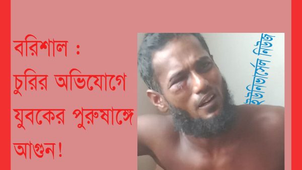 বরিশাল : চুরির অভিযোগে যুবকের পুরুষাঙ্গে আগুন!