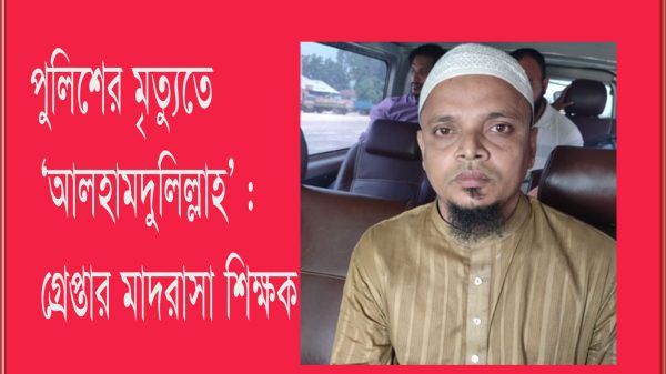 পুলিশের মৃত্যুতে ‘আলহামদুলিল্লাহ’ : গ্রেপ্তার মাদরাসা শিক্ষক