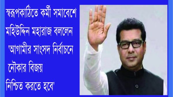 স্বরূপকাঠিতে কর্মী সমাবেশে মহিউদ্দিন মহারাজ বললেন 'আগামীর সাংসদ নির্বাচনে নৌকার বিজয় নিশ্চিত করতে হবে'