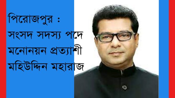 পিরোজপুরে জনপ্রিয়তার শীর্ষে মহিউদ্দিন মহারাজ, এমপি পদে দেখতে চান তৃনমূল নেতাকর্মীরা