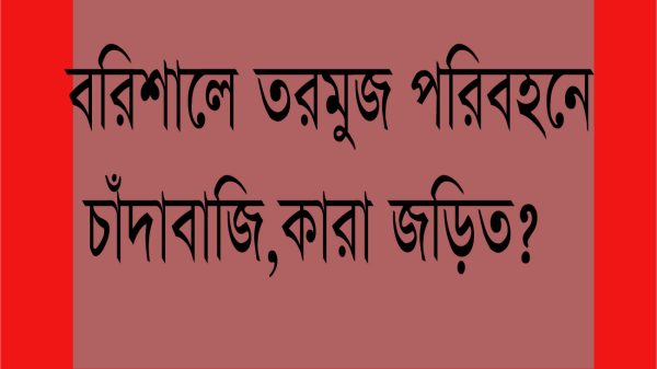 বরিশালে তরমুজ পরিবহনে চাঁদাবাজি, কারা জড়িত ?