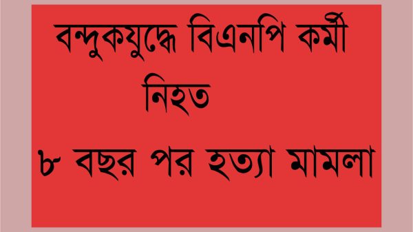 মুলাদীতে বন্দুকযুদ্ধে বিএনপির কর্মী সলিম নিহত, ৮ বছর পর হত্যা মামলা