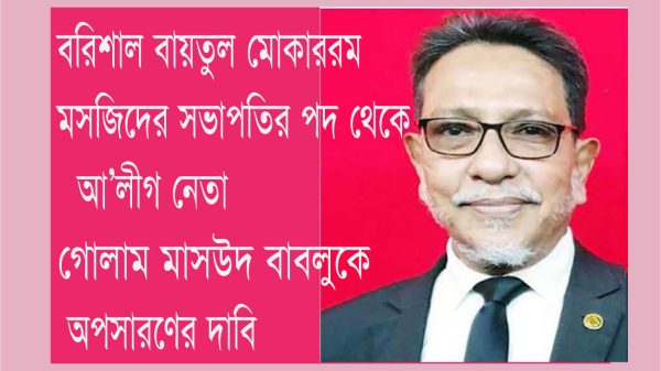 বরিশালে আ'লীগ নেতা বাবলু কর্তৃক বায়তুল মোকাররম মসজিদের সভাপতির পদ দখলে রাখায় চরম অসন্তোষ!