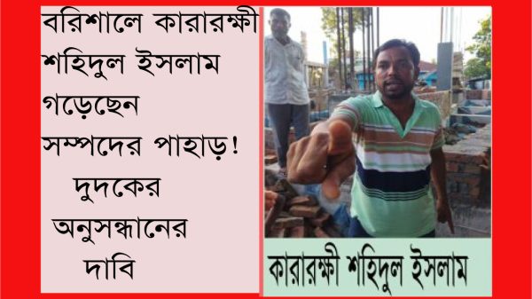 বরিশালে কারারক্ষী শহিদুল কর্তৃক অবৈধভাবে বহুতল ভবন নির্মাণের অভিযোগ, গড়েছেন সম্পদের পাহাড়!